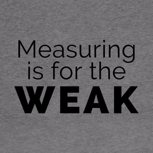 Measuring is for the weak (black) by ThatGuyFromThatShow